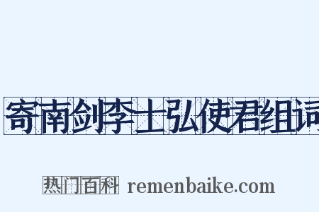 寄南剑李士弘使君组词是什么意思的图片